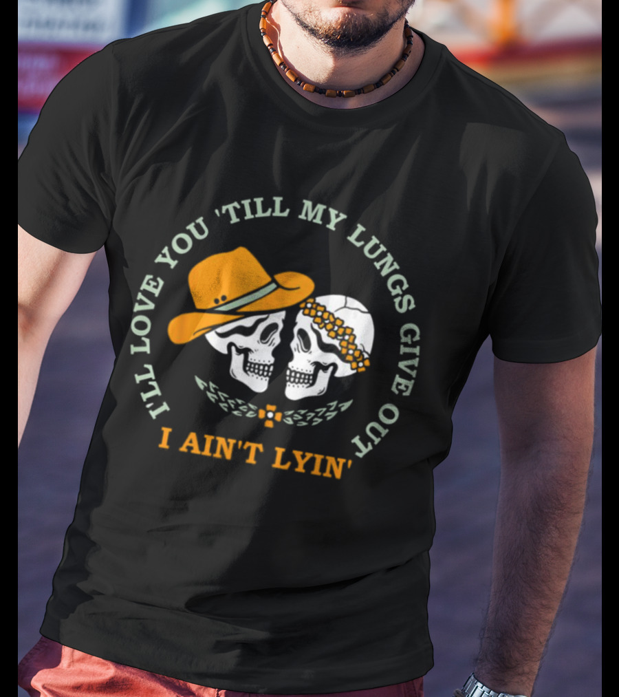 I’ll Love You Till My Lungs Give Out I Ain’t Lyin’ Skull Cowboy Hats Floral Wreath T-Shirt