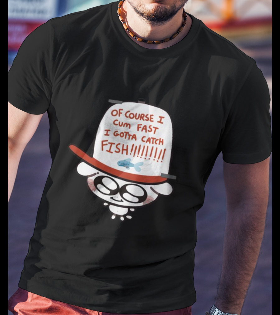 Of Course I Cum Fast I Gotta Catch Fish T-Shirt