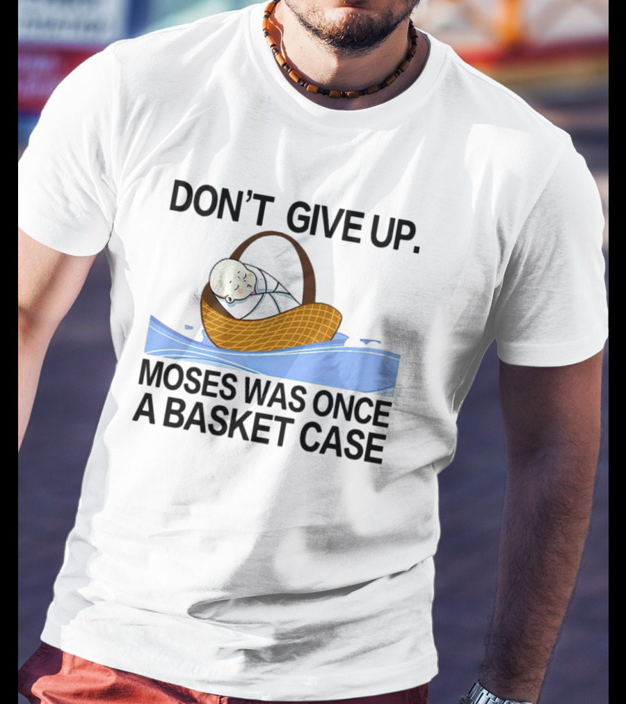Don't Give Up Moses Was Once A Basket Case T-Shirt
