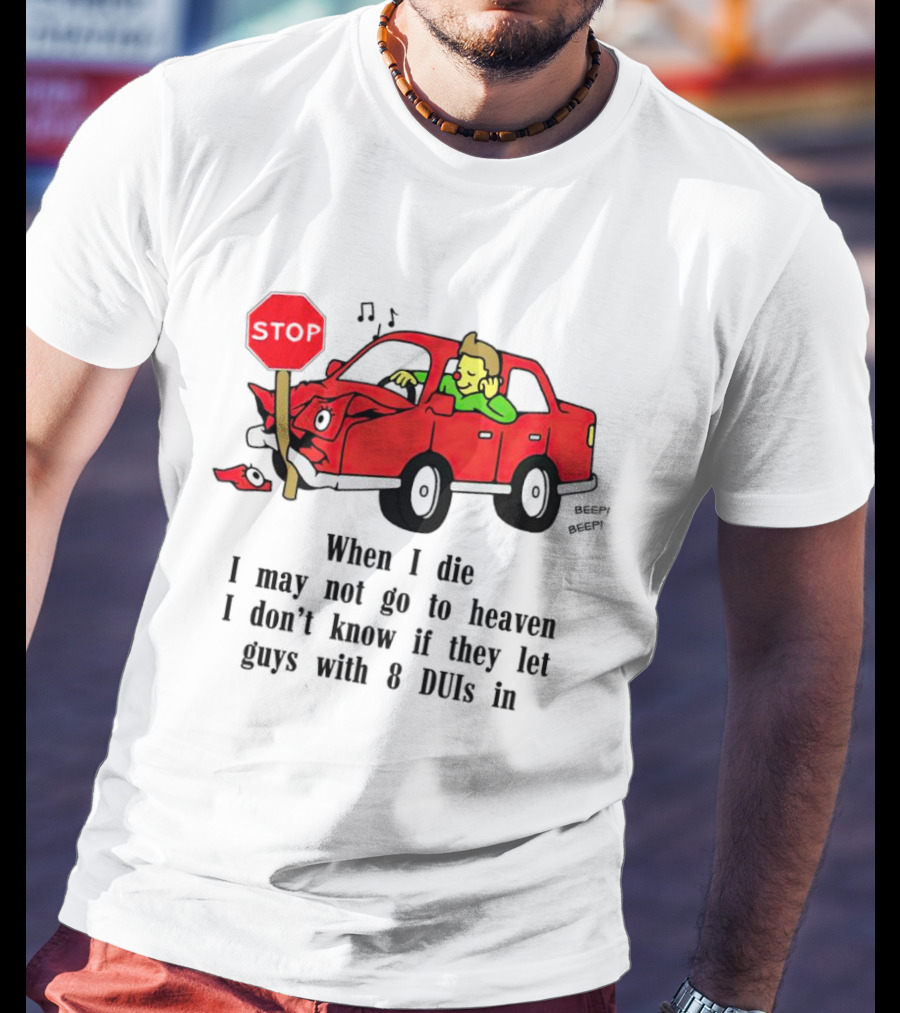 When I Die I May Not Go To Heaven Stop Sign Crash Beep DUI Confession T-Shirt