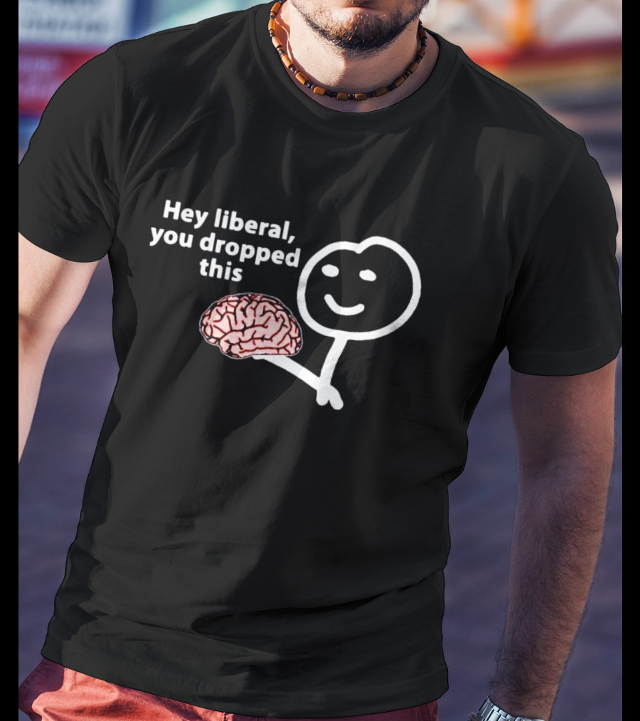 Hey Liberal You Dropped This Brain Stick Figure Holding Cartoon Image T-Shirt