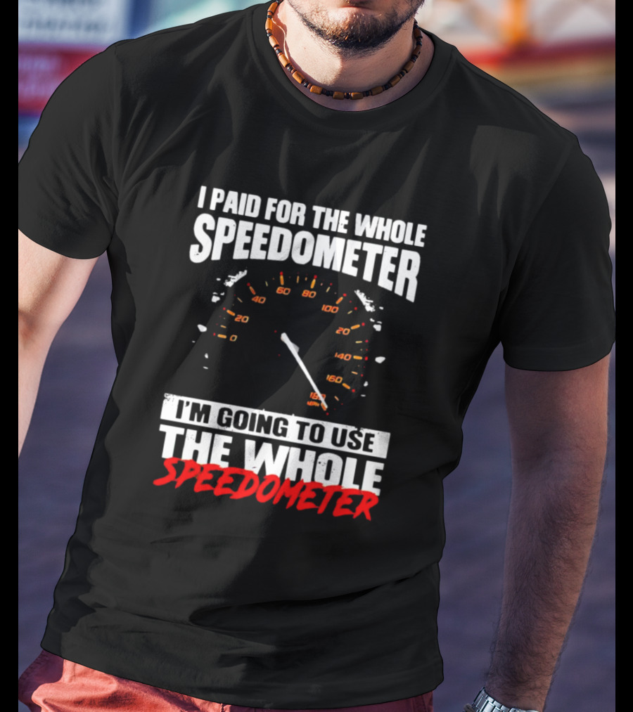 I Paid For The Whole Speedometer I'm Going To Use The Whole Speedometer Speed Gauge T-Shirt