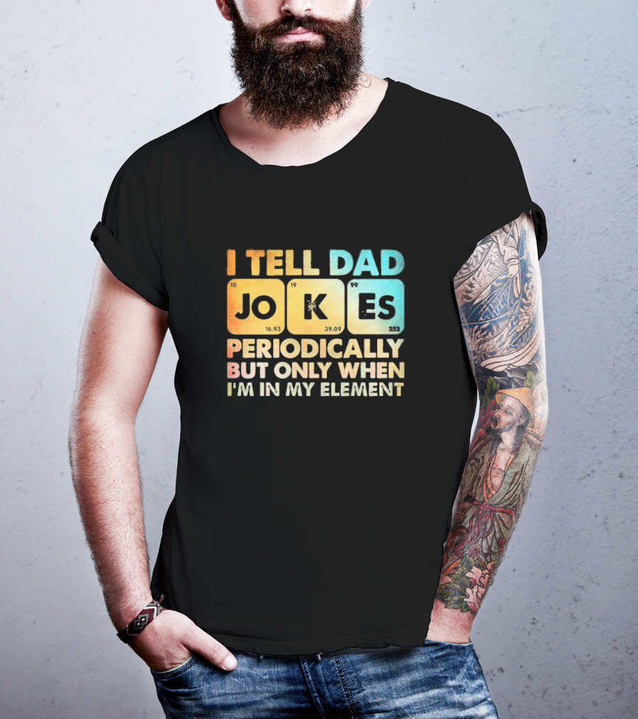 I Tell Dad Jokes Periodically But Only When I'm In My Element T-Shirt