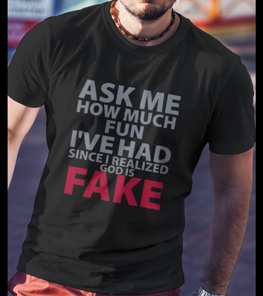 Ask ME How Much Fun I've Had Since I Realized God Is Fake T-Shirt