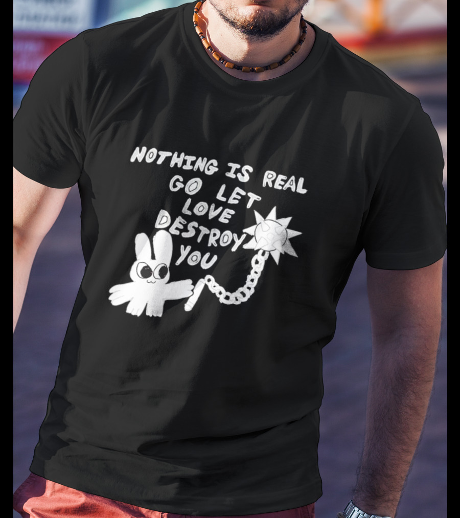 Nothing Is Real Go Let Love Destroy You Bunny With Flail T-Shirt
