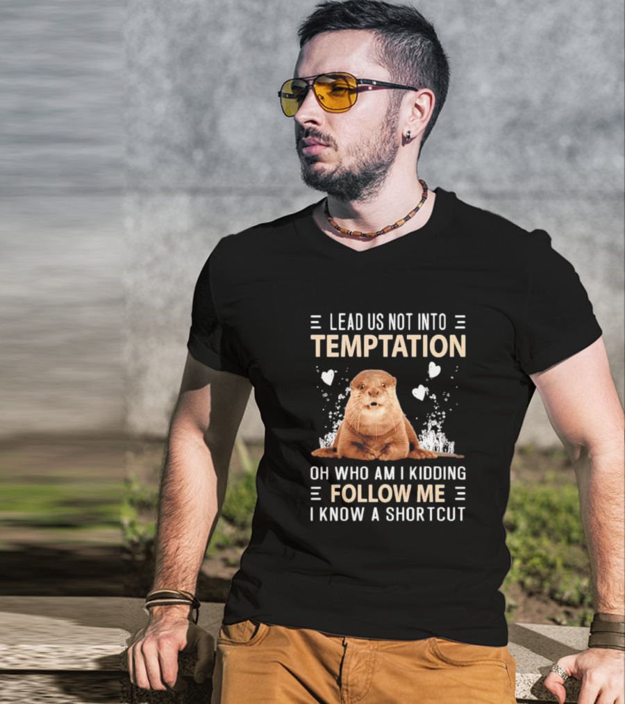 Lead Us Not Into Temptation Oh Who Am I Kidding Follow Me I Know A Shortcut Otter T-Shirt