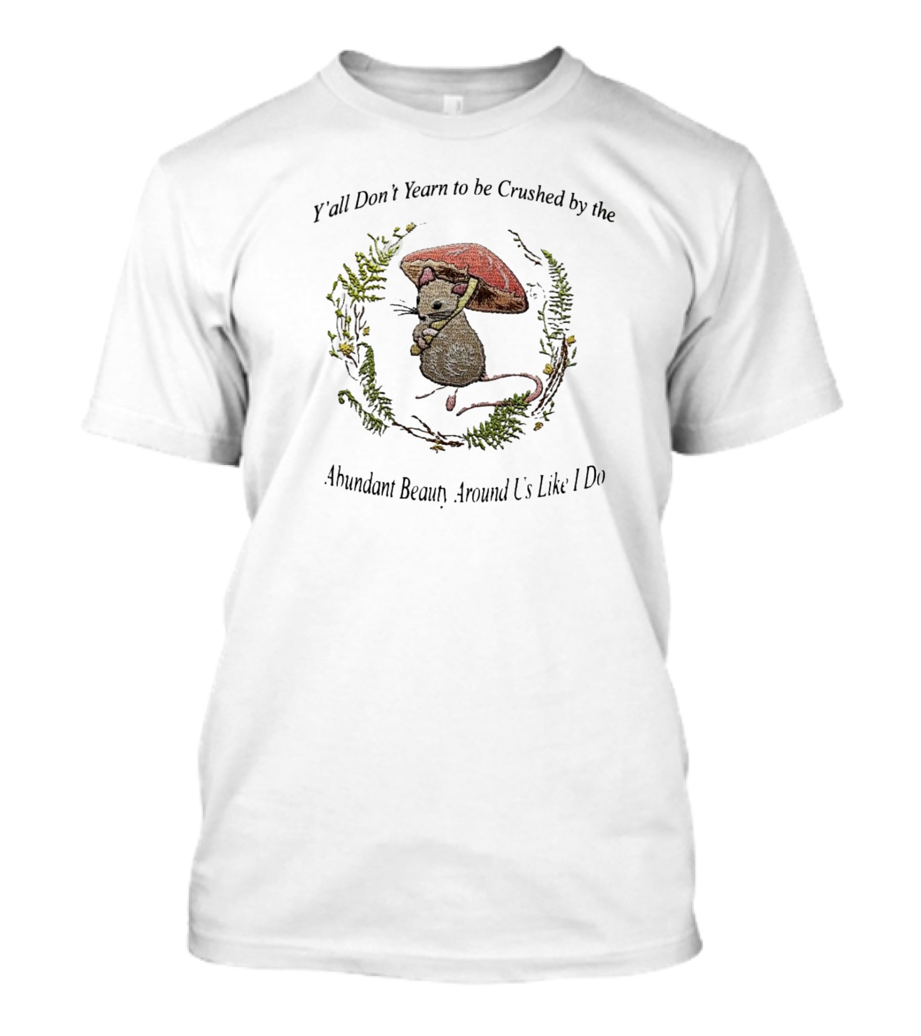 Y’all Don’t Yearn To Be Crushed By The Abundant Beauty Around Us Like I Do Rat Under Mushroom T-Shirt