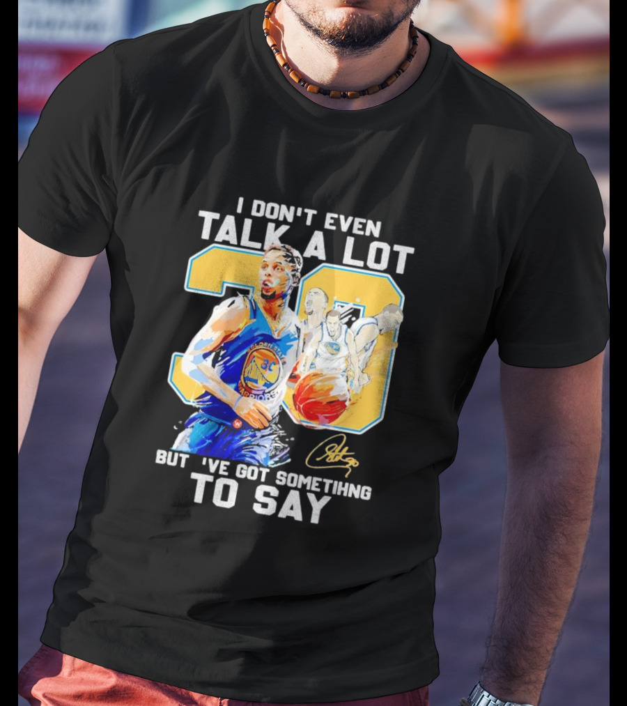I Don’t Even Talk A Lot But I’ve Got Something To Say 30 Signature Stephen Curry T-Shirt