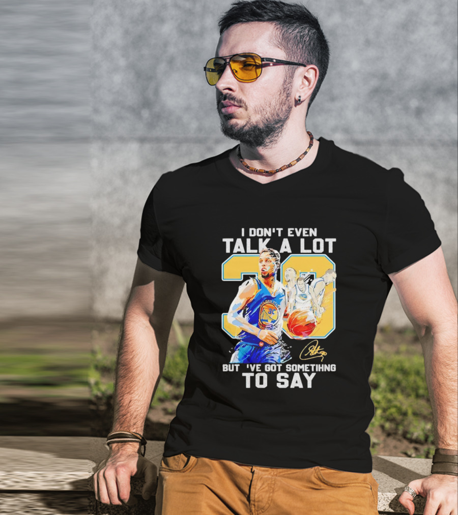 I Don’t Even Talk A Lot But I’ve Got Something To Say 30 Signature Stephen Curry T-Shirt