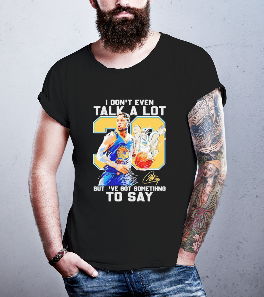 I Don’t Even Talk A Lot But I’ve Got Something To Say 30 Signature Stephen Curry T-Shirt