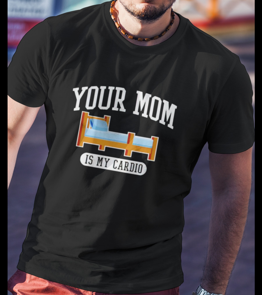 Your Mom Is My Cardio Bed T-Shirt