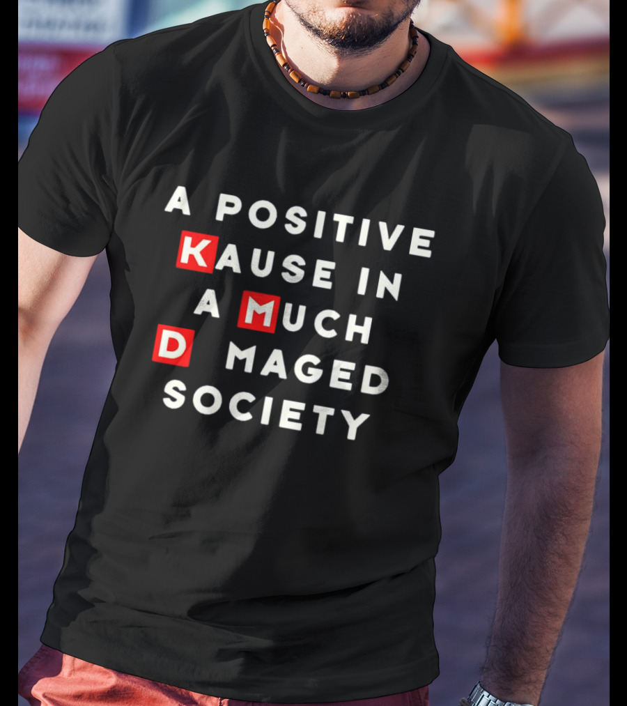 A Positive Kause In A Much Damaged Society K MD T-Shirt