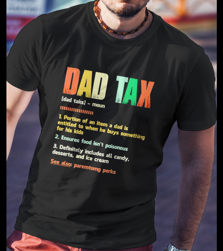 Dad Tax Definition Portion Of An Item A Dad Is Entitled To When He Buys Something For His Kids Ice Cream Candy Desserts Parenting Perks T-Shirt