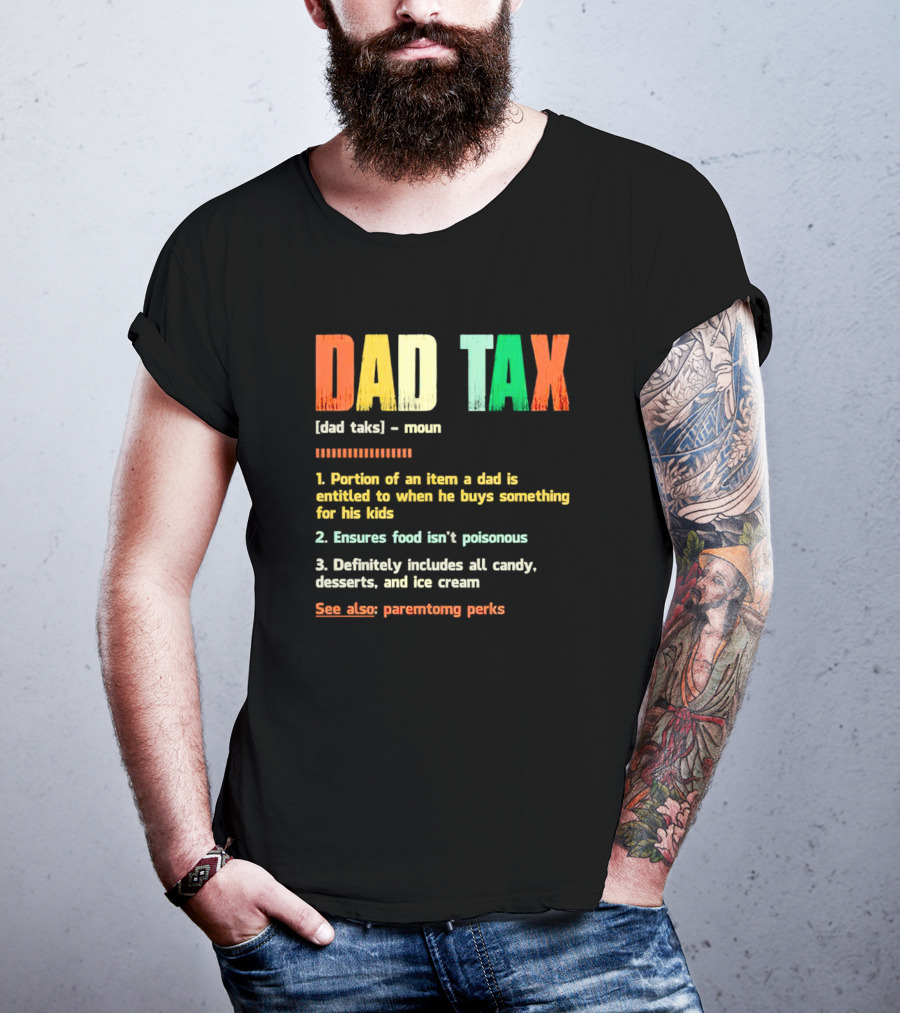 Dad Tax Definition Portion Of An Item A Dad Is Entitled To When He Buys Something For His Kids Ice Cream Candy Desserts Parenting Perks T-Shirt