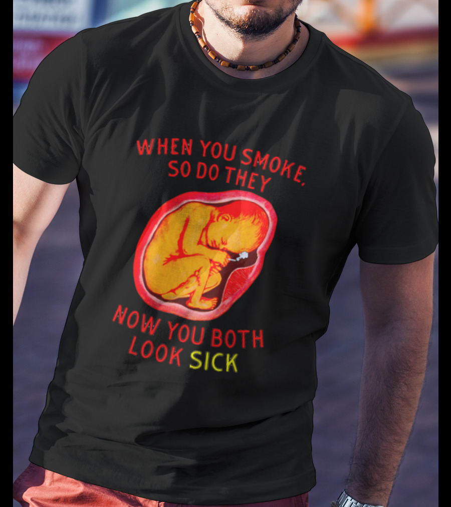 When You Smoke So Do They Now You Both Look Sick T-Shirt