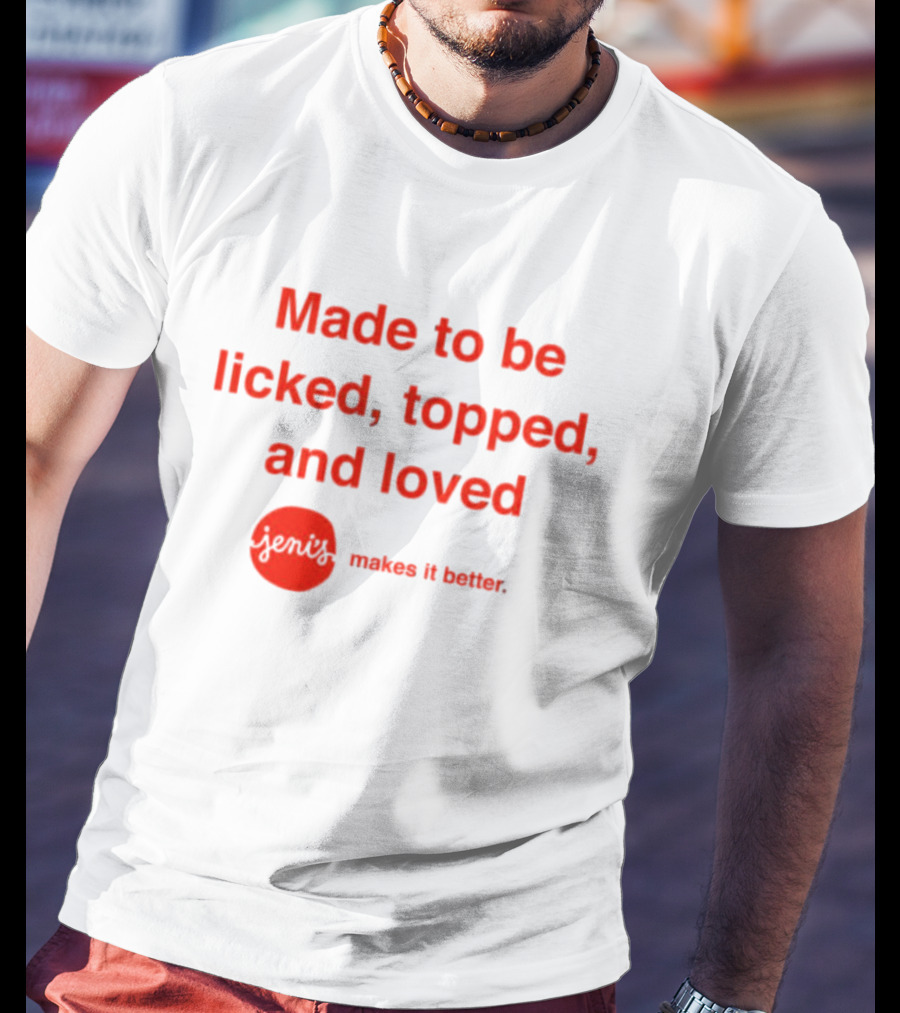 Jeni's Made To Be Licked Topped And Loved Makes It Better T-Shirt