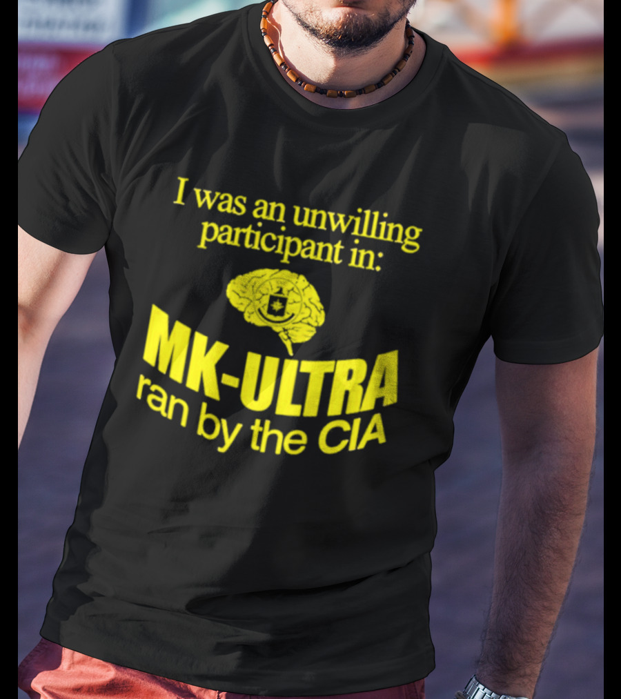 I Was An Unwilling Participant In MK-ULTRA Ran By The CIA T-Shirt