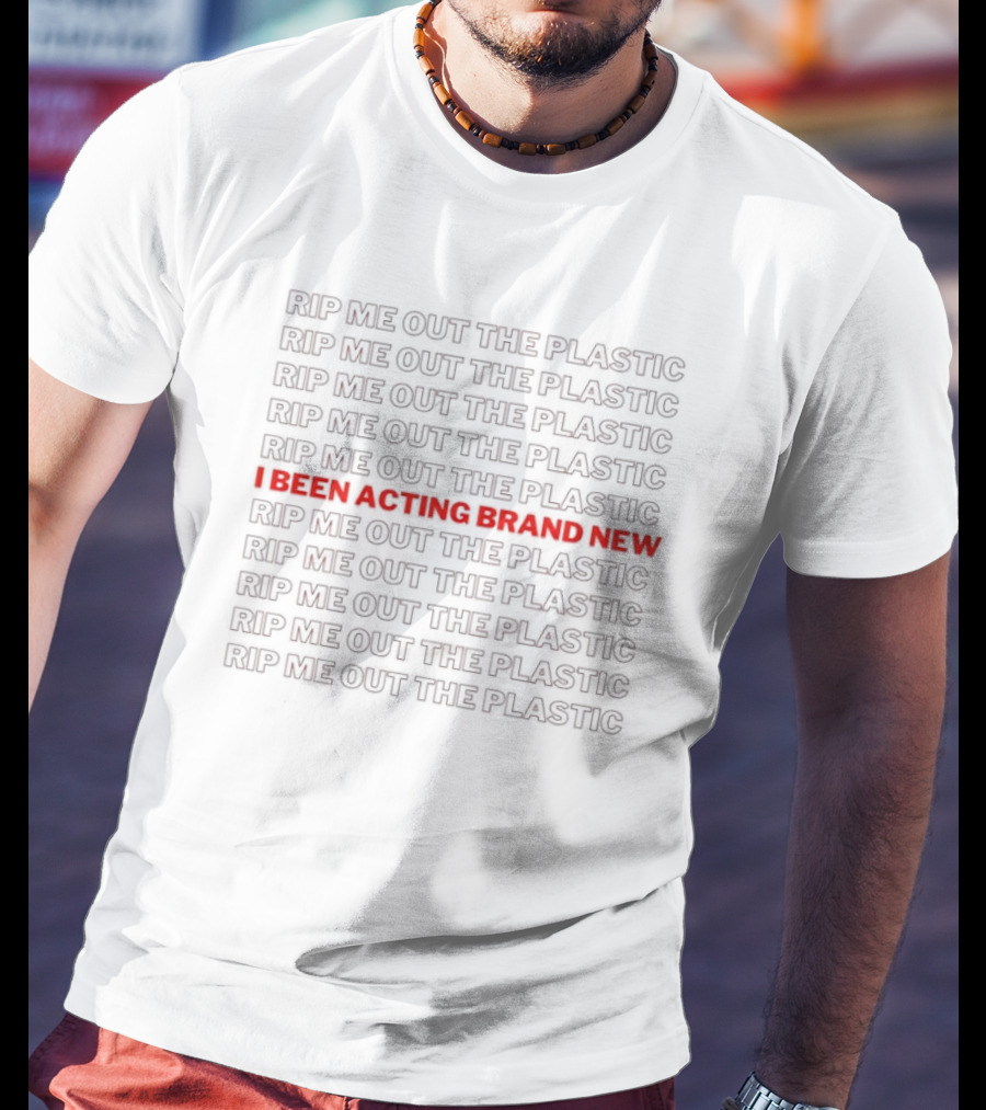 I Been Acting Brand New Rip Me Out The Plastic T-Shirt