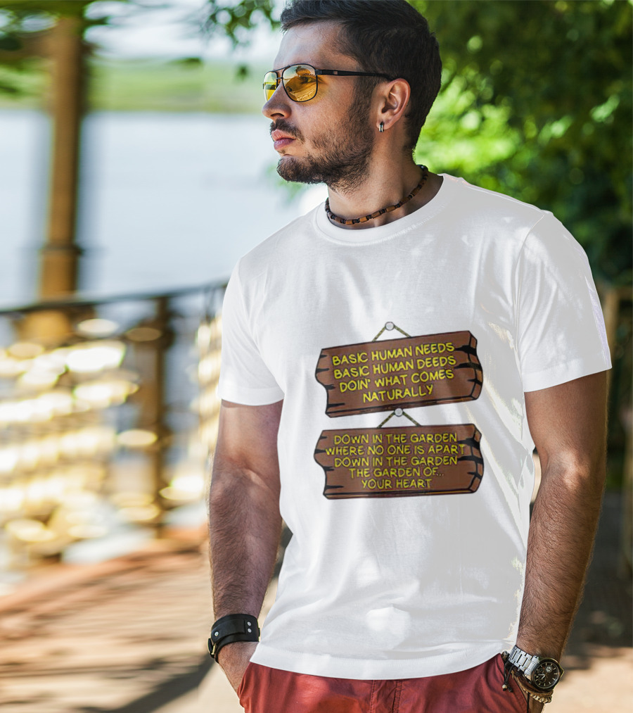 Basic Human Needs Basic Human Deeds Down In The Garden Where No One Is Apart T-Shirt