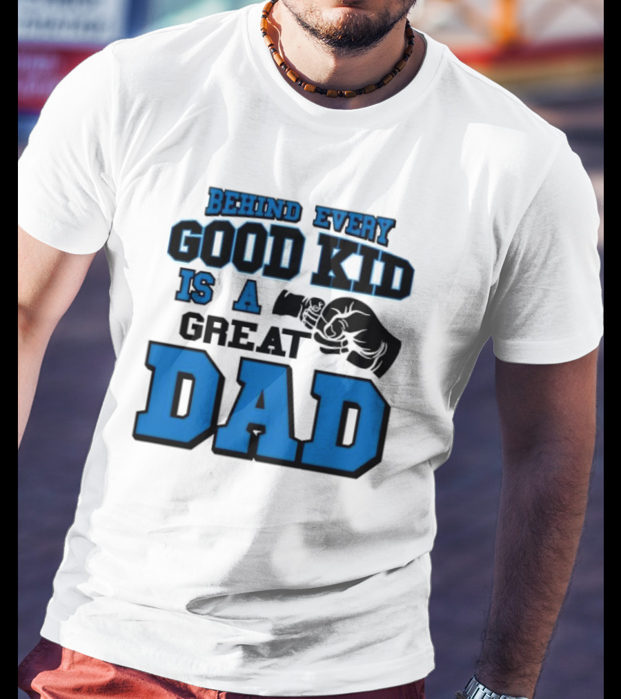 Behind Every Good Kid Is A Great Dad Fathers Day T-Shirt