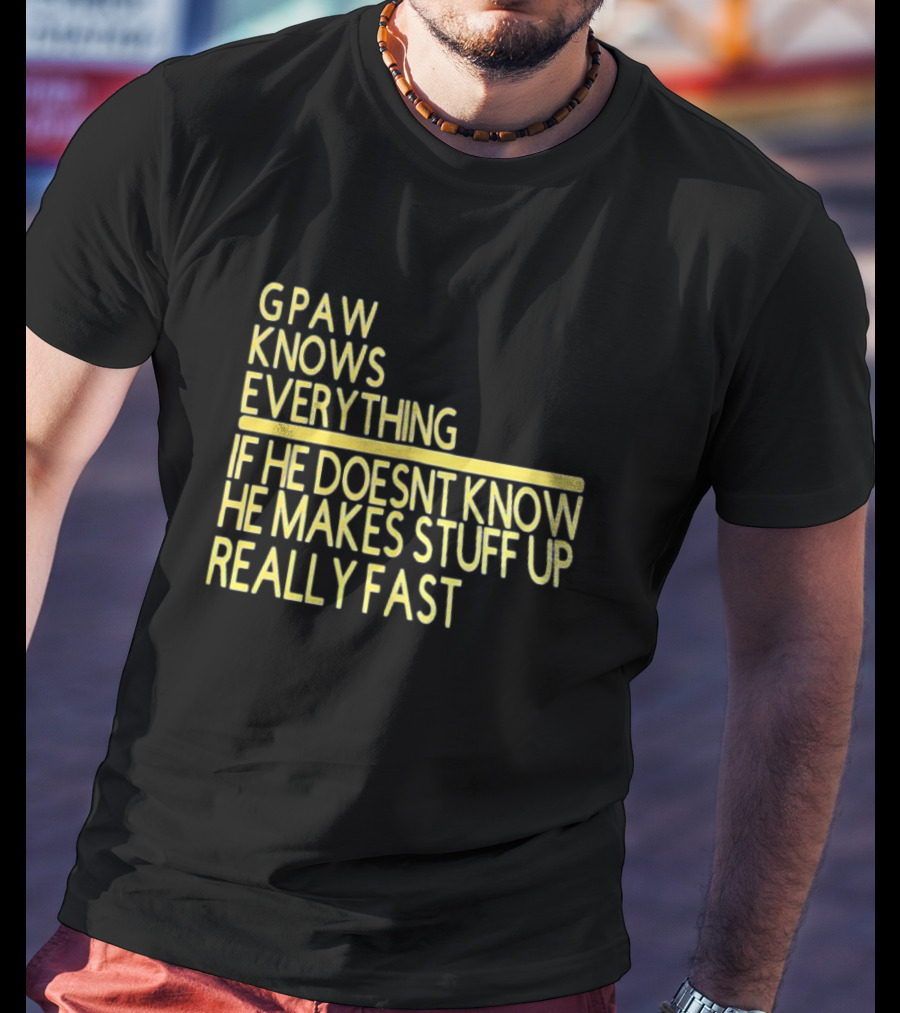 Gpaw Knows Everything If He Doesn’t Know He Makes Stuff Up Really Fast T-Shirt