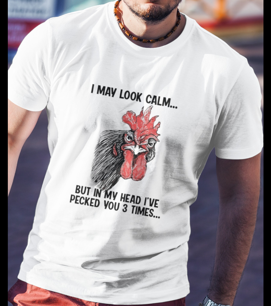 I May Look Calm Chicken Pecked You 3 Times T-Shirt