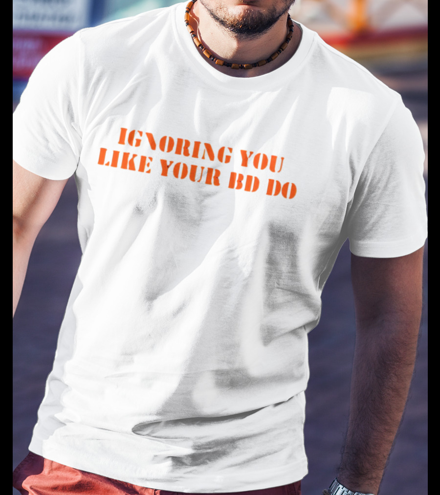 Ignoring You Like Your BD Do Stencil Orange Text T-Shirt