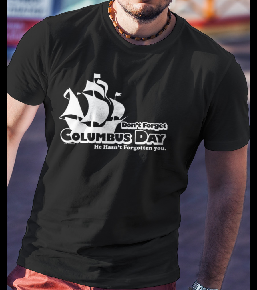 Don’t Forget Columbus Day He Hasn’t Forgotten You Ship T-Shirt