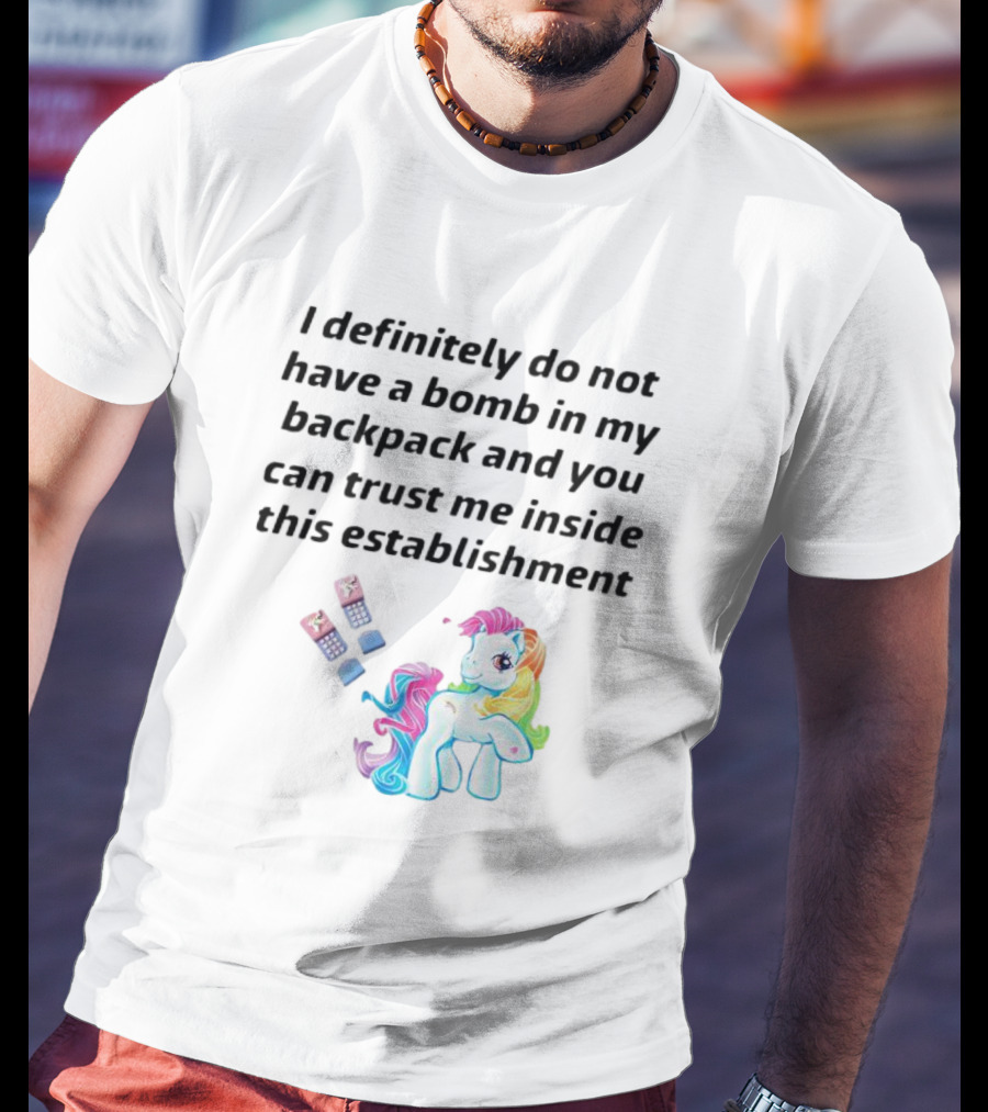 I Definitely Do Not Have A Bomb In My Backpack And You Can Trust Me Inside This Establishment Little Pony T-Shirt