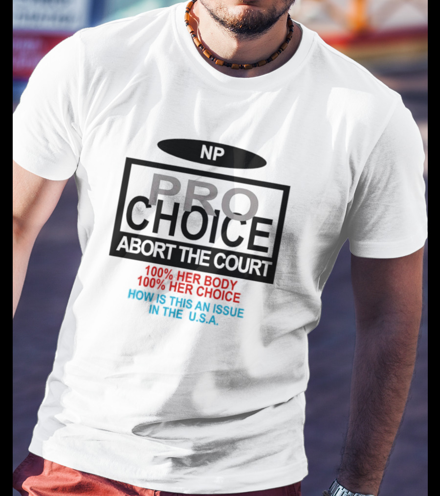 Pro-Choice Abort The Court 100% Her Body 100% Her Choice How Is This An Issue In The USA T-Shirt