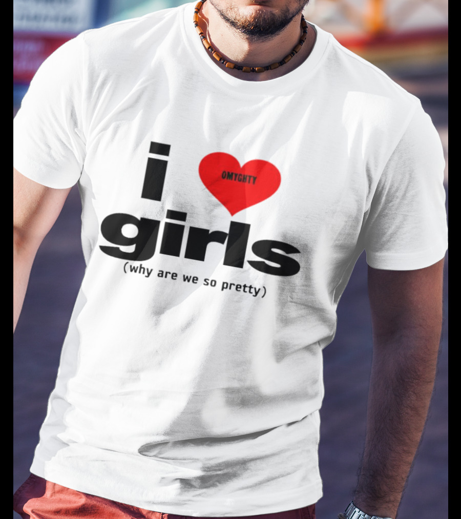 OMTghty I Love Girls Why Are We So Pretty T-Shirt