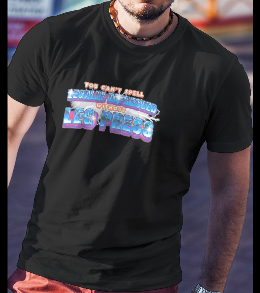 You Can’t Spell Legally Depressed Without Leg Press T-Shirt
