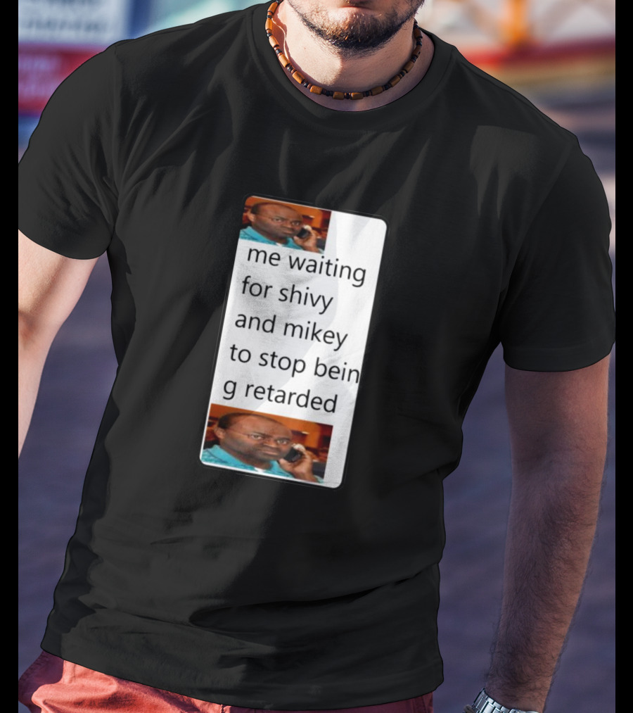 Me Waiting For Shivy And Mikey To Stop Being Retarded T-Shirt