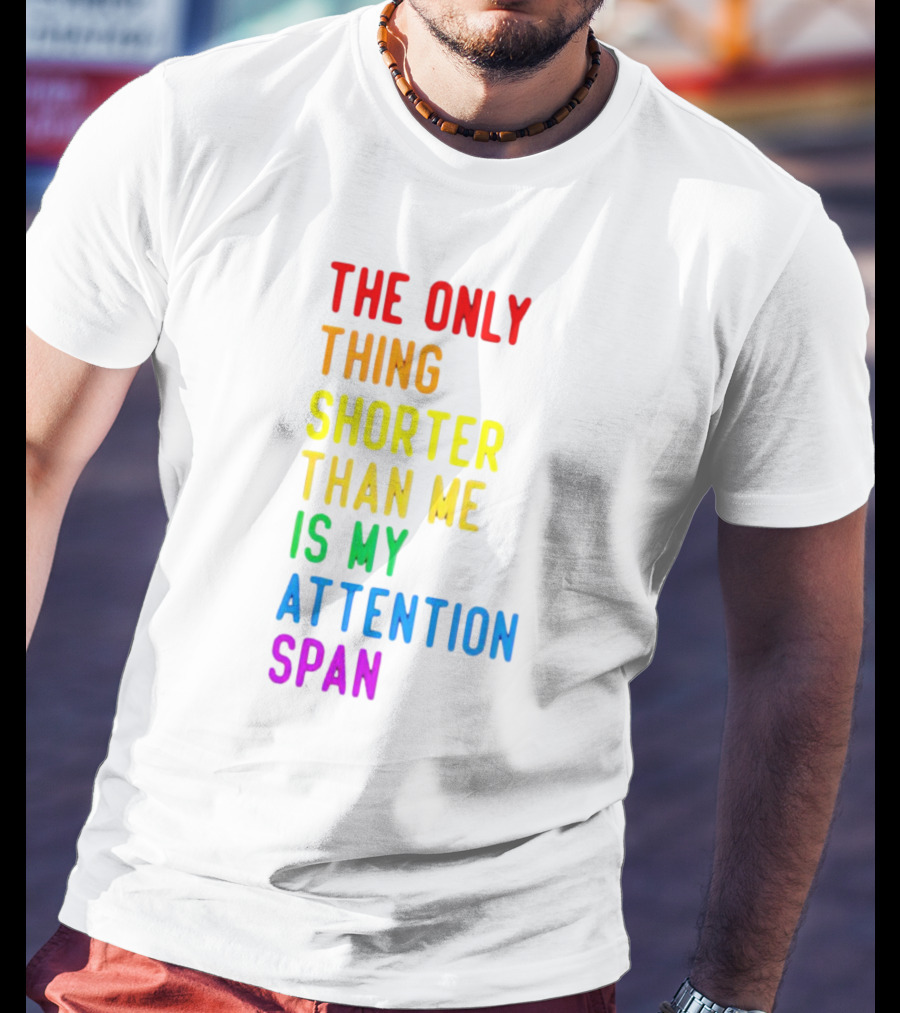 The Only Thing Shorter Than Me Is My Attention Span T-Shirt