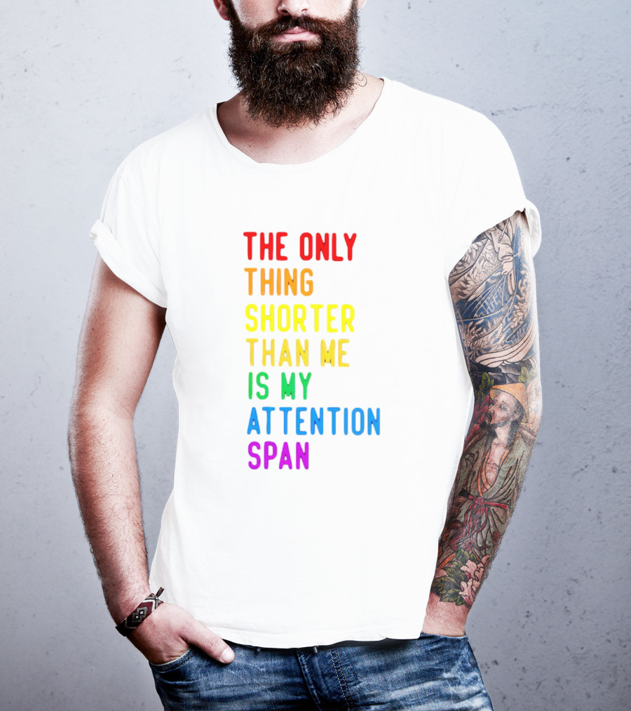 The Only Thing Shorter Than Me Is My Attention Span T-Shirt
