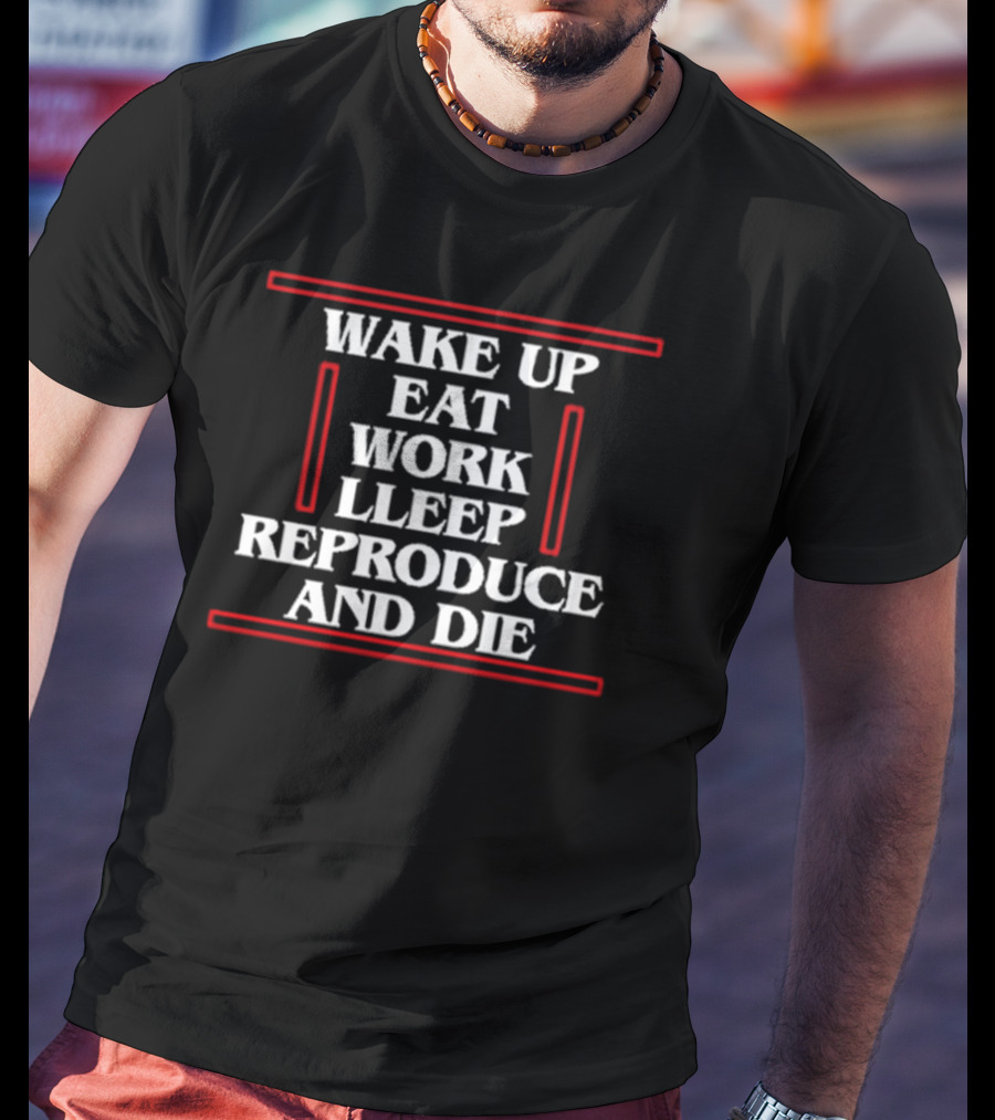 Angie Wake Up Eat Work Sleep Reproduce And Die T-Shirt