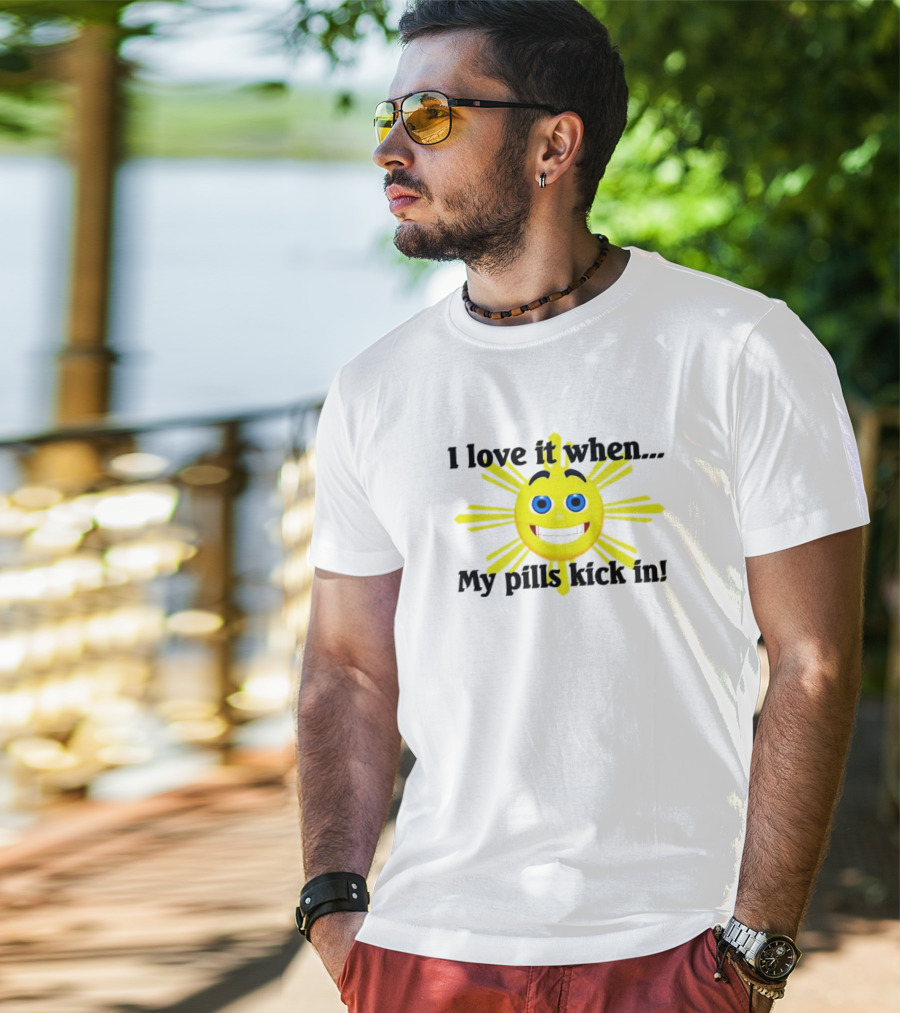 I Love It When My Pills Kick In Happy Sun Face T-Shirt