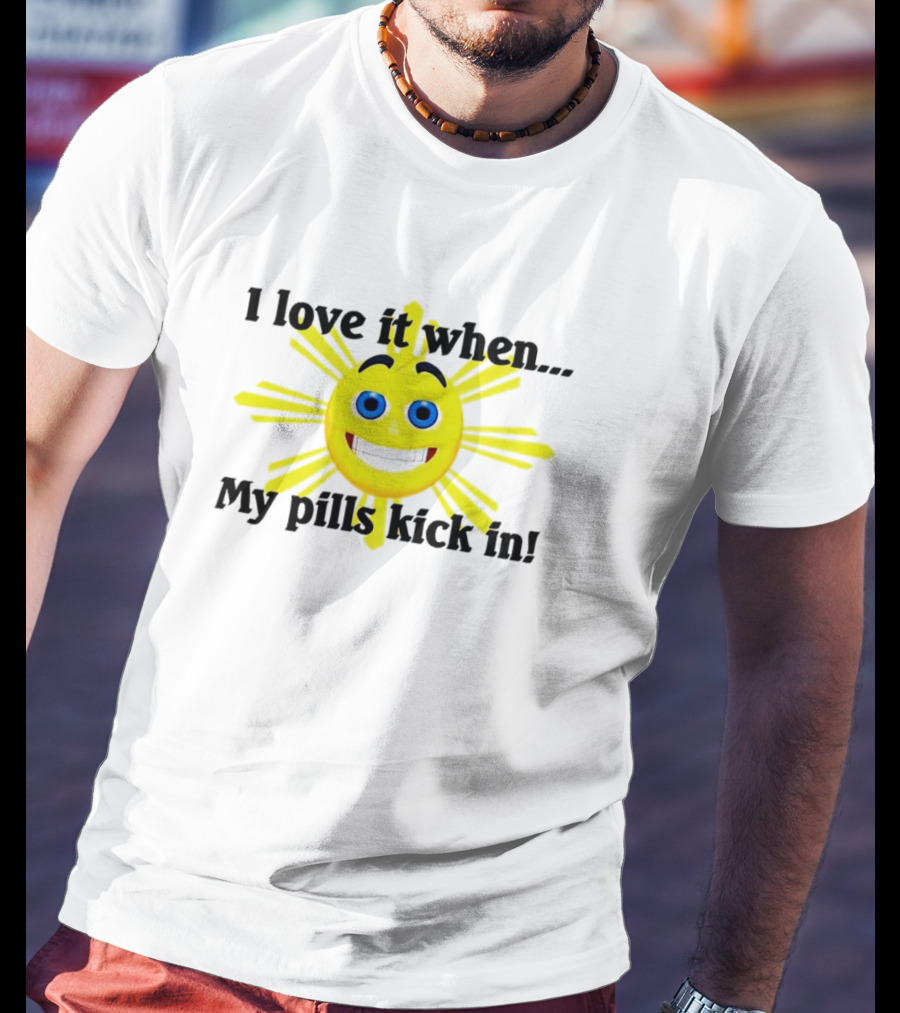 I Love It When My Pills Kick In Happy Sun Face T-Shirt