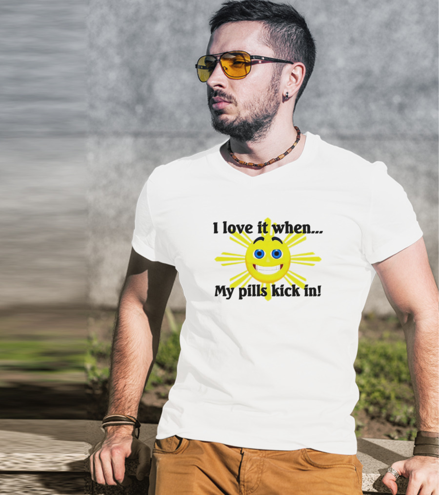 I Love It When My Pills Kick In Happy Sun Face T-Shirt