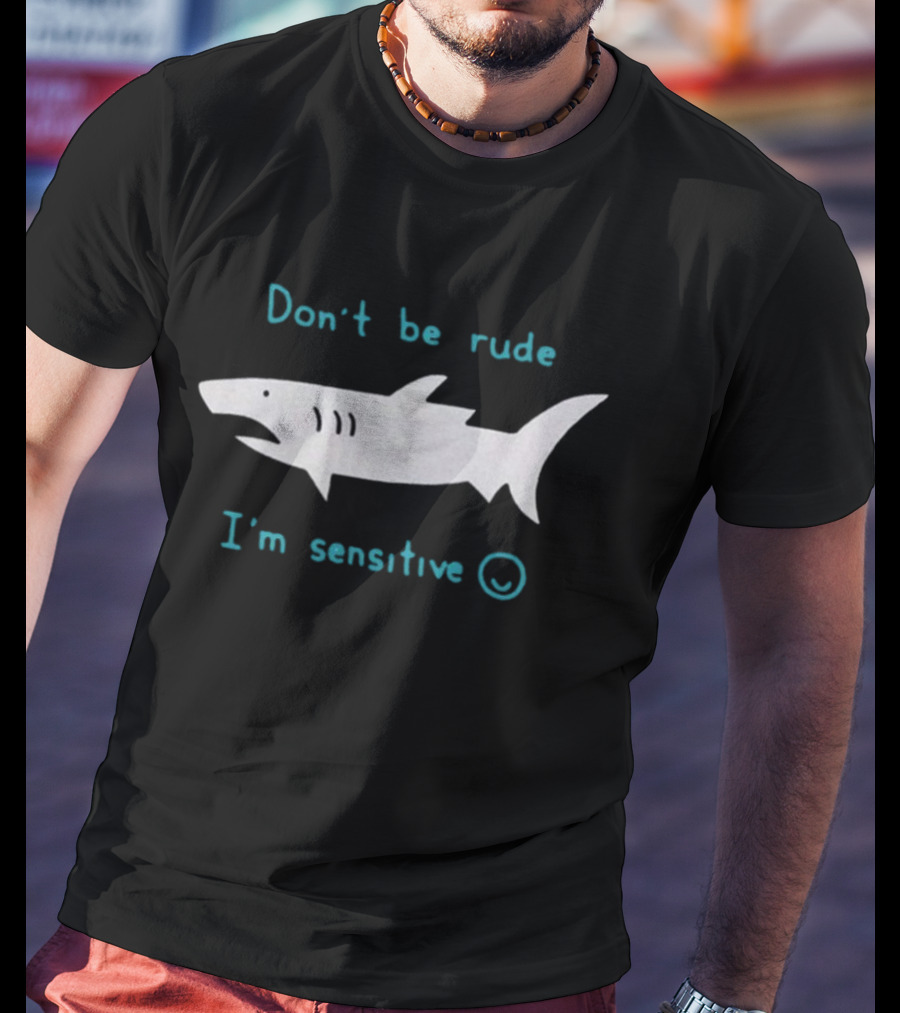 Don’t Be Rude I’m Sensitive Shark ☺️ T-Shirt