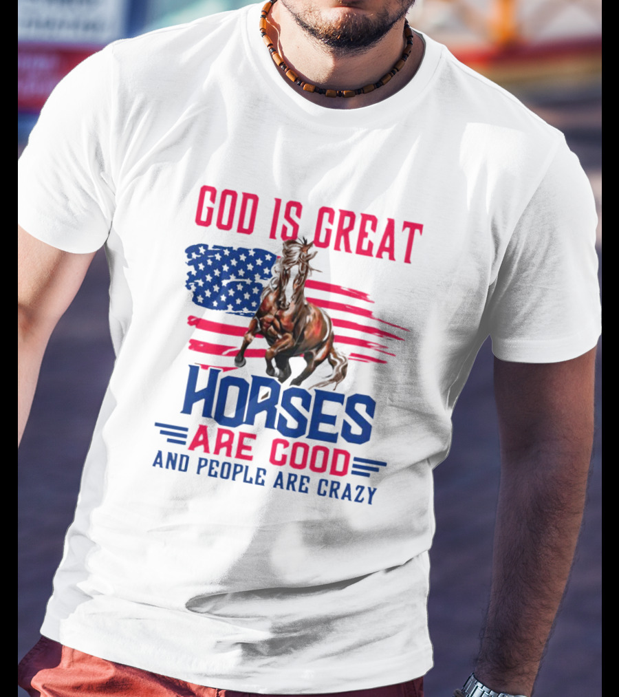 God Is Great Horses Are Good And People Are Crazy American Flag Horse T-Shirt