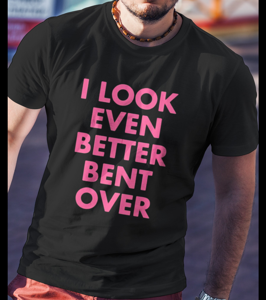 I Look Even Better Bent Over Bold Pink Block Text T-Shirt