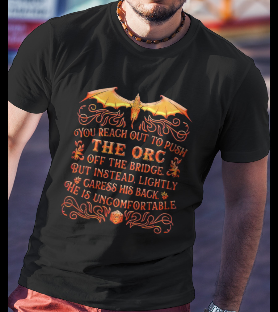 You Reach Out To Push The Orc Off The Bridge But Instead Lightly Caress His Back He Is Uncomfortable T-Shirt
