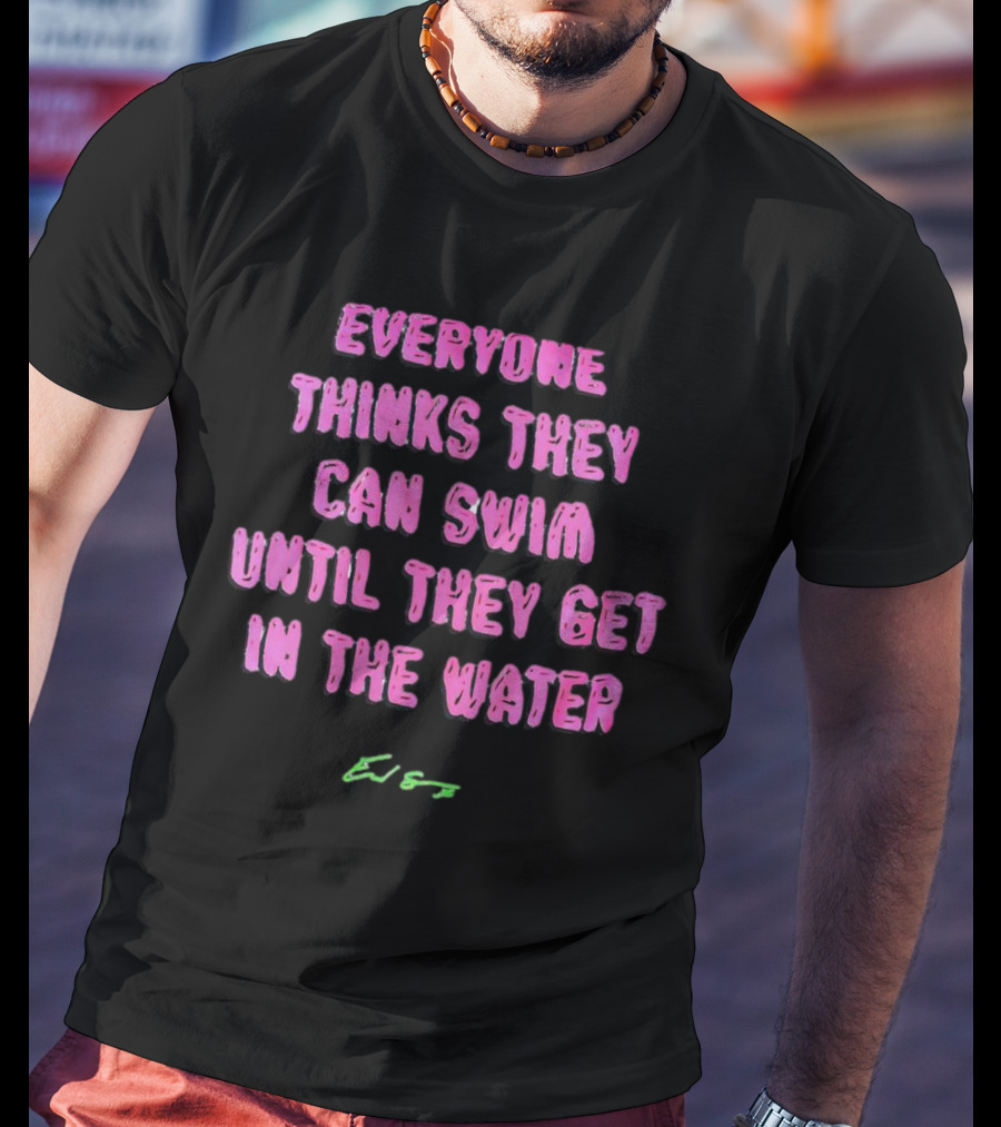 Everyone Thinks They Can Swim Until They Get In The Water T-Shirt