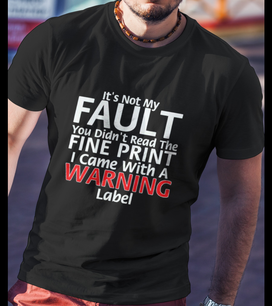 I Came With A Warning Label It's Not My Fault You Didn't Read The Fine Print T-Shirt