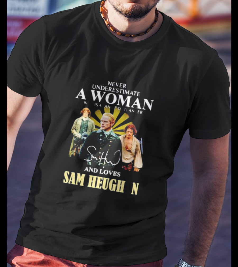 Never Underestimate A Woman Who Is A Highlander And Loves Sam Heughan Signature T-Shirt