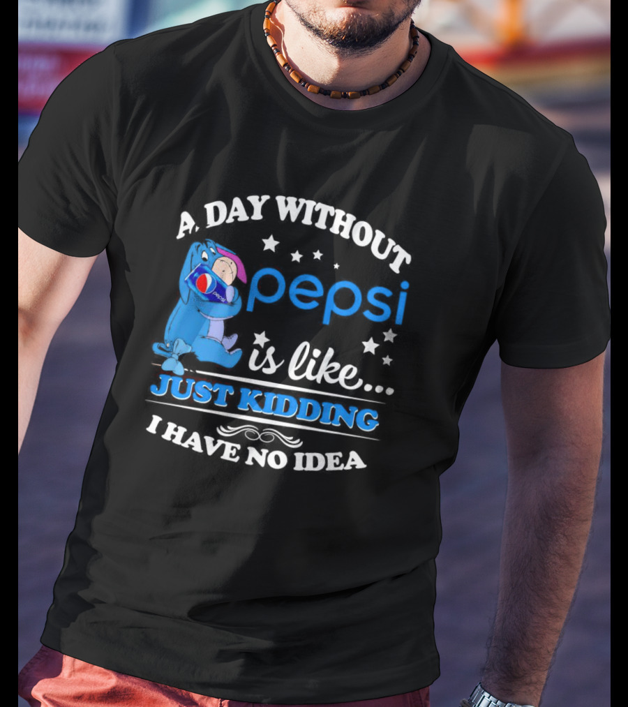 Eeyore A Day Without Pepsi Is Like Just Kidding I Have No Idea T-Shirt