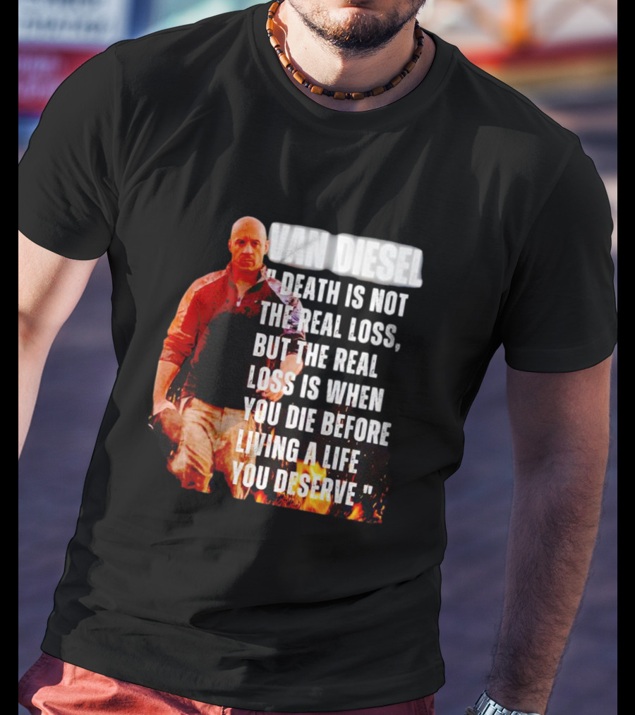 Van Diesel Death Is Not The Real Loss, But The Real Loss Is When You Die Before Living A Life You Deserve T-Shirt