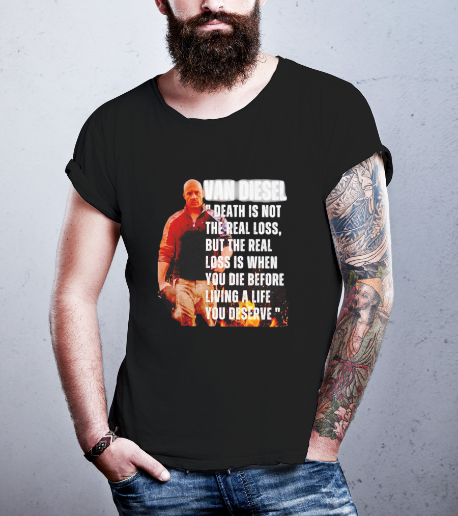 Van Diesel Death Is Not The Real Loss, But The Real Loss Is When You Die Before Living A Life You Deserve T-Shirt