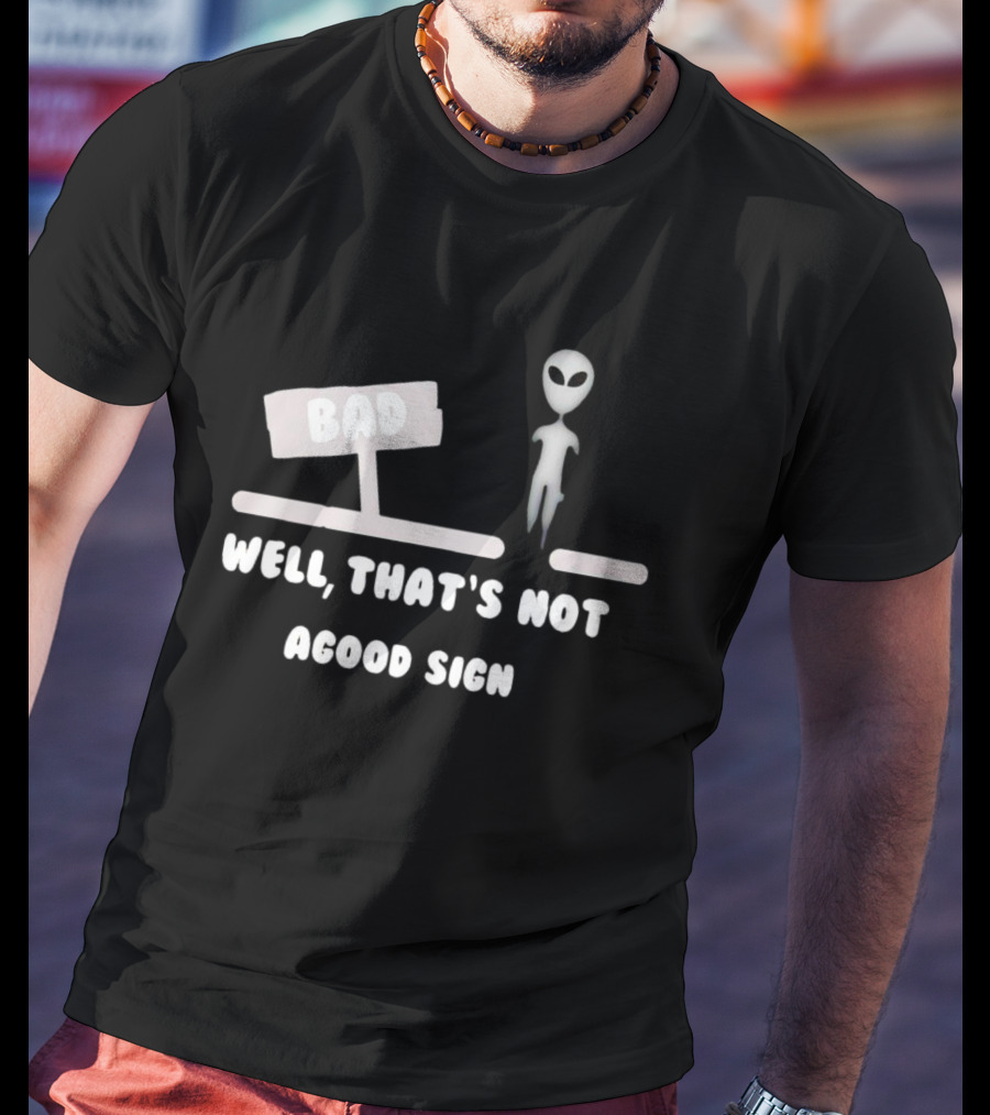 Alien Next To Bad Well That’s Not A Good Sign T-Shirt